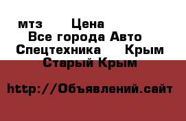 мтз-80 › Цена ­ 100 000 - Все города Авто » Спецтехника   . Крым,Старый Крым